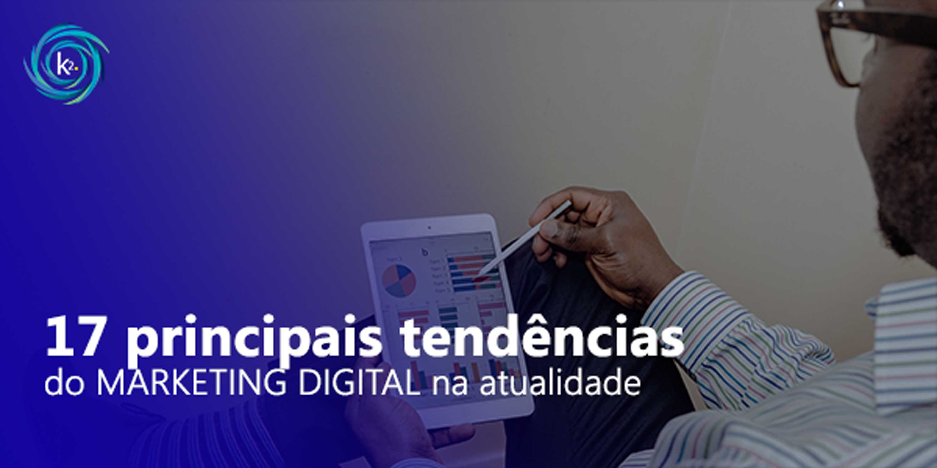 Conheça as 17 principais tendências de marketing digital da atualidade ...